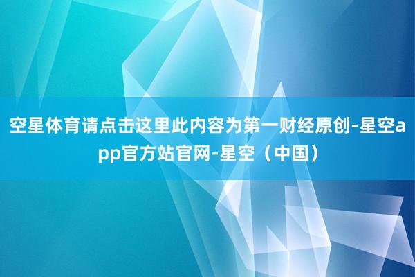 空星体育请点击这里此内容为第一财经原创-星空app官方站官网-星空（中国）