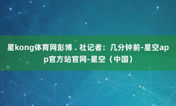 星kong体育网彭博 . 社记者：几分钟前-星空app官方站官网-星空（中国）