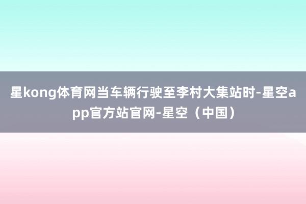 星kong体育网当车辆行驶至李村大集站时-星空app官方站官网-星空（中国）