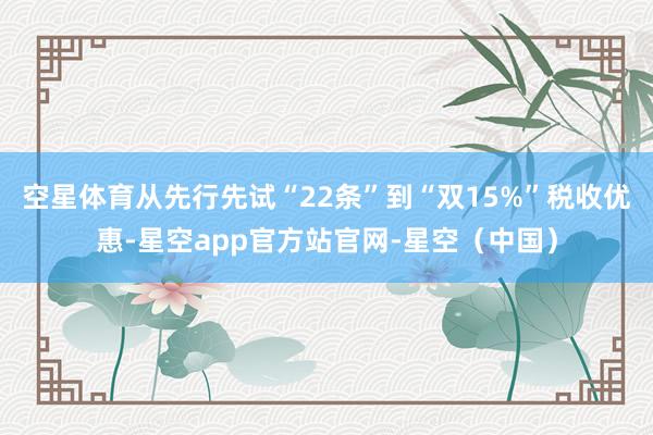 空星体育从先行先试“22条”到“双15%”税收优惠-星空app官方站官网-星空（中国）