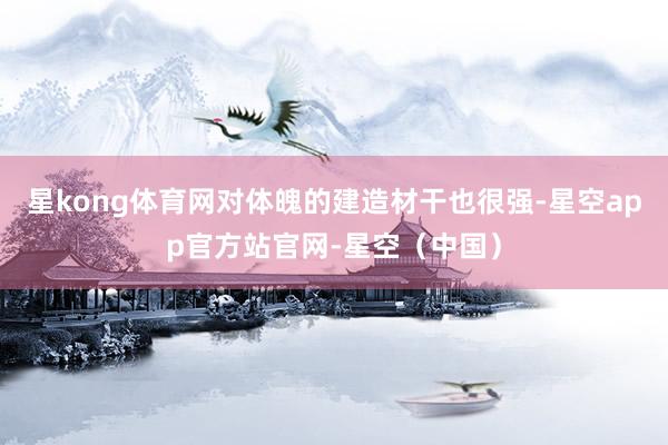 星kong体育网对体魄的建造材干也很强-星空app官方站官网-星空（中国）