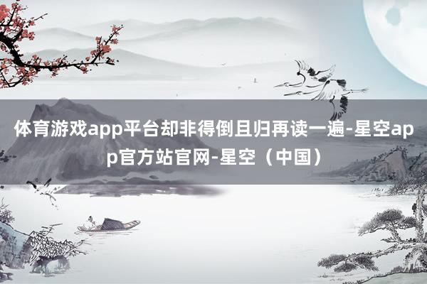 体育游戏app平台却非得倒且归再读一遍-星空app官方站官网-星空（中国）