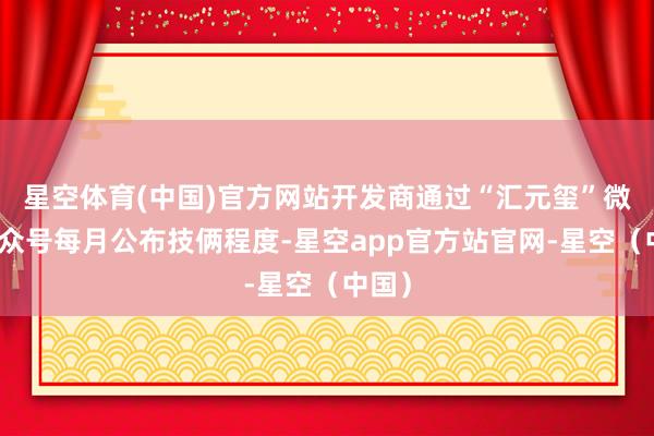 星空体育(中国)官方网站开发商通过“汇元玺”微信公众号每月公布技俩程度-星空app官方站官网-星空（中国）