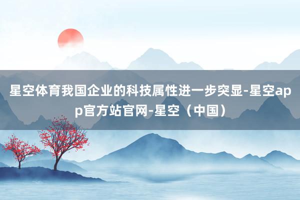 星空体育我国企业的科技属性进一步突显-星空app官方站官网-星空（中国）