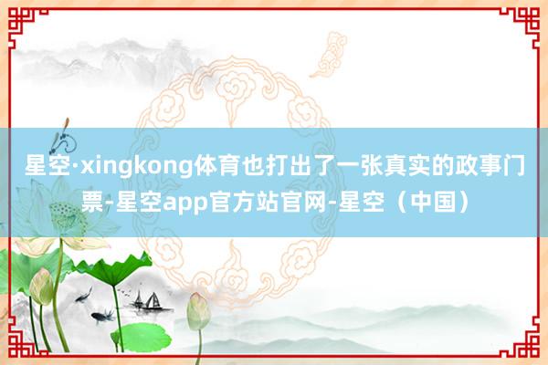星空·xingkong体育也打出了一张真实的政事门票-星空app官方站官网-星空（中国）