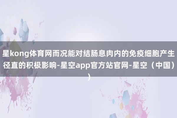 星kong体育网而况能对结肠息肉内的免疫细胞产生径直的积极影响-星空app官方站官网-星空（中国）