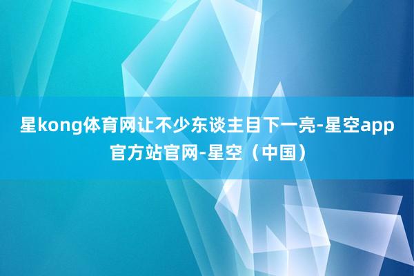 星kong体育网让不少东谈主目下一亮-星空app官方站官网-星空（中国）