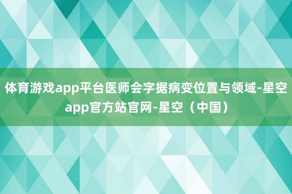 体育游戏app平台医师会字据病变位置与领域-星空app官方站官网-星空（中国）