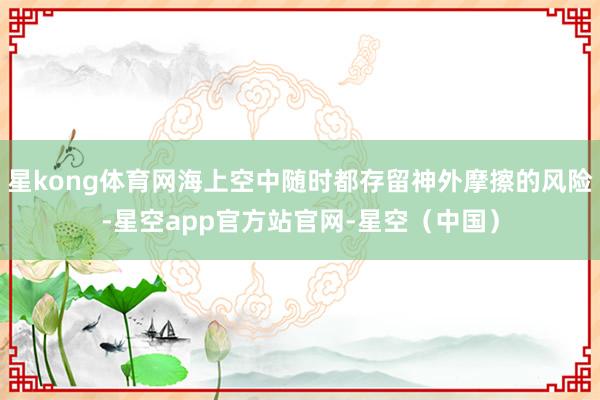 星kong体育网海上空中随时都存留神外摩擦的风险-星空app官方站官网-星空（中国）