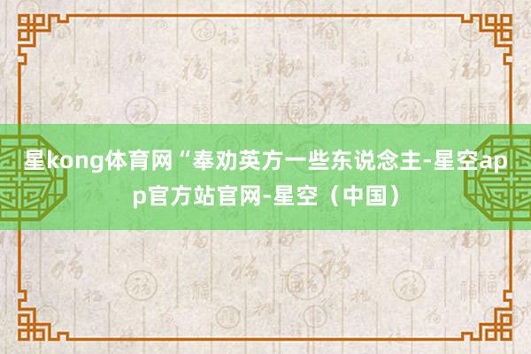 星kong体育网“奉劝英方一些东说念主-星空app官方站官网-星空（中国）