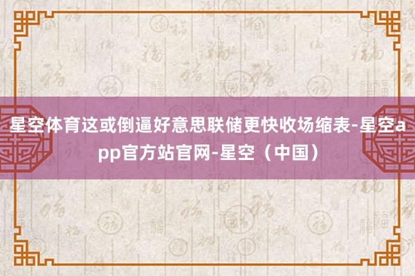 星空体育这或倒逼好意思联储更快收场缩表-星空app官方站官网-星空（中国）