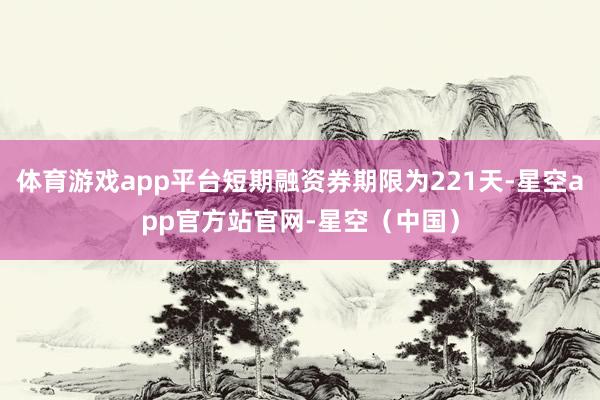 体育游戏app平台短期融资券期限为221天-星空app官方站官网-星空（中国）