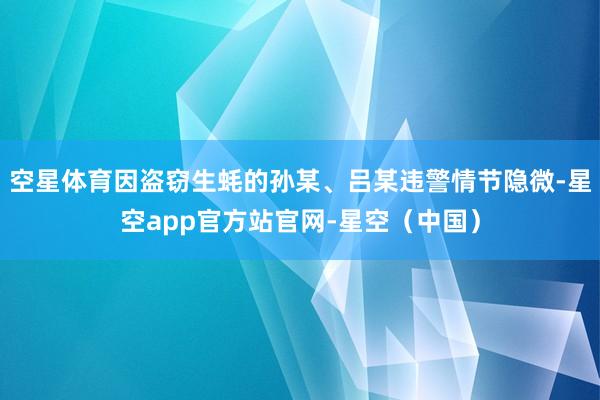 空星体育因盗窃生蚝的孙某、吕某违警情节隐微-星空app官方站官网-星空（中国）