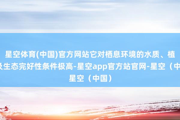 星空体育(中国)官方网站它对栖息环境的水质、植被及生态完好性条件极高-星空app官方站官网-星空（中国）