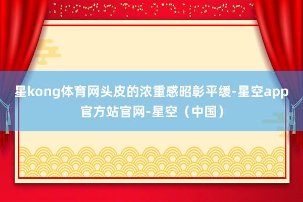 星kong体育网头皮的浓重感昭彰平缓-星空app官方站官网-星空（中国）