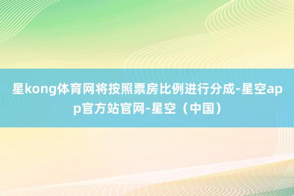 星kong体育网将按照票房比例进行分成-星空app官方站官网-星空（中国）