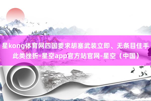 星kong体育网四国要求胡塞武装立即、无条目住手此类挫折-星空app官方站官网-星空（中国）