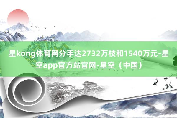 星kong体育网分手达2732万枝和1540万元-星空app官方站官网-星空（中国）