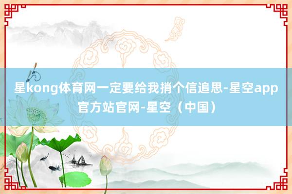 星kong体育网一定要给我捎个信追思-星空app官方站官网-星空（中国）