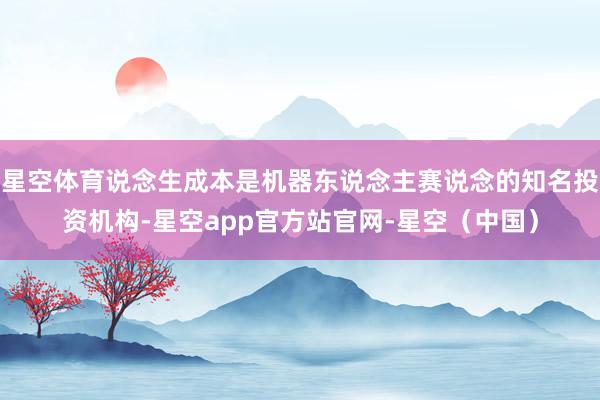 星空体育说念生成本是机器东说念主赛说念的知名投资机构-星空app官方站官网-星空（中国）