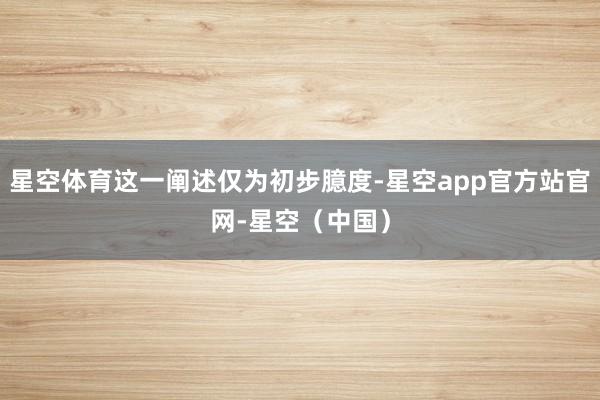 星空体育这一阐述仅为初步臆度-星空app官方站官网-星空（中国）