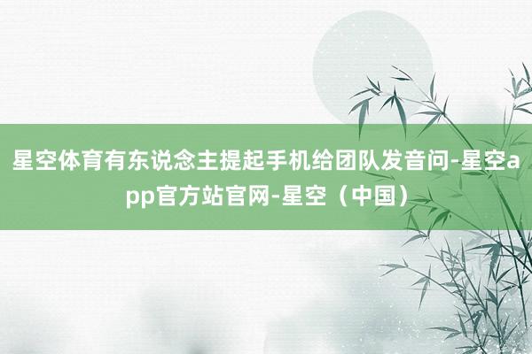 星空体育有东说念主提起手机给团队发音问-星空app官方站官网-星空（中国）